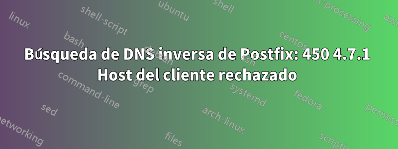 Búsqueda de DNS inversa de Postfix: 450 4.7.1 Host del cliente rechazado