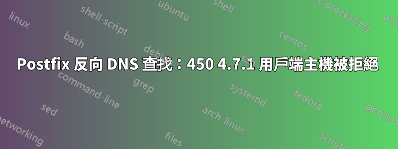 Postfix 反向 DNS 查找：450 4.7.1 用戶端主機被拒絕