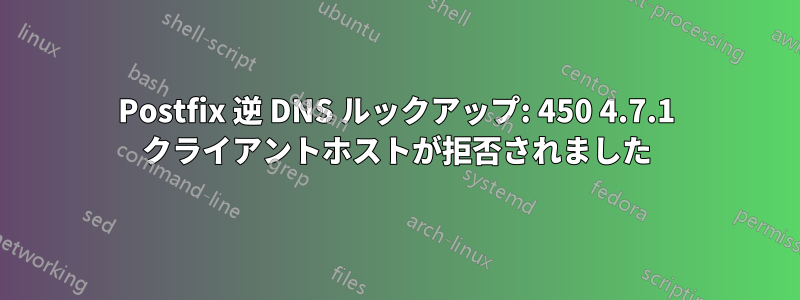 Postfix 逆 DNS ルックアップ: 450 4.7.1 クライアントホストが拒否されました