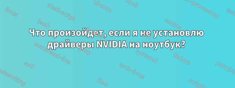 Что произойдет, если я не установлю драйверы NVIDIA на ноутбук?