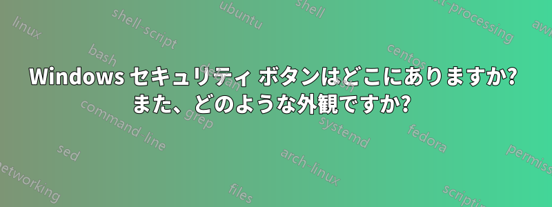 Windows セキュリティ ボタンはどこにありますか? また、どのような外観ですか? 