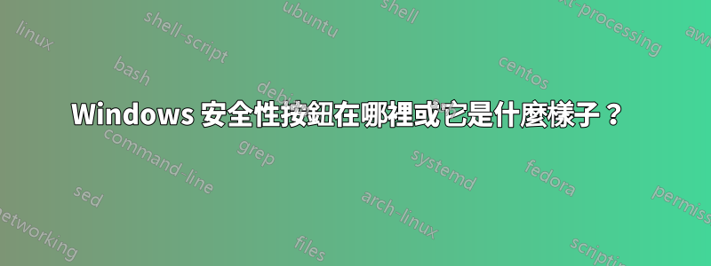 Windows 安全性按鈕在哪裡或它是什麼樣子？ 