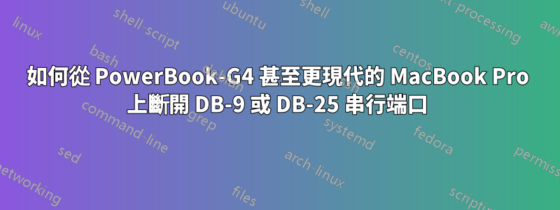 如何從 PowerBook-G4 甚至更現代的 MacBook Pro 上斷開 DB-9 或 DB-25 串行端口