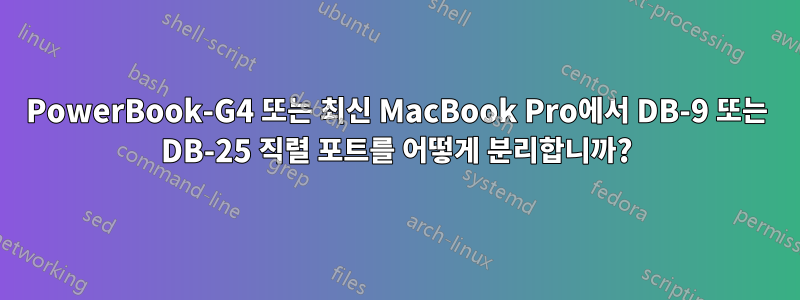 PowerBook-G4 또는 최신 MacBook Pro에서 DB-9 또는 DB-25 직렬 포트를 어떻게 분리합니까?