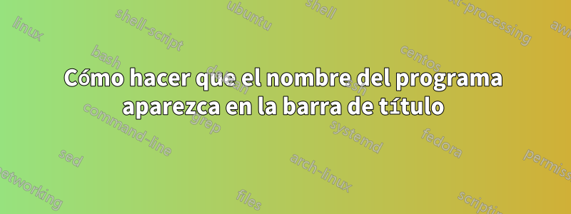 Cómo hacer que el nombre del programa aparezca en la barra de título