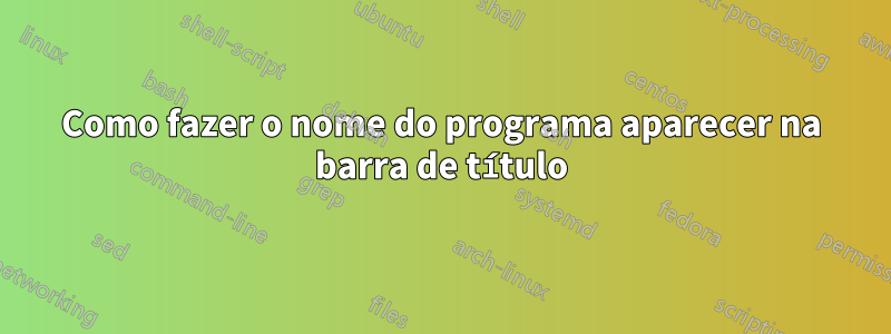 Como fazer o nome do programa aparecer na barra de título