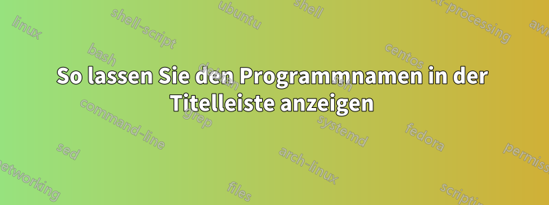 So lassen Sie den Programmnamen in der Titelleiste anzeigen