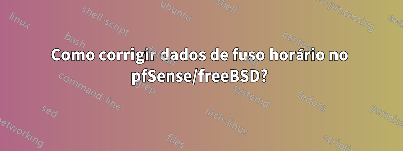 Como corrigir dados de fuso horário no pfSense/freeBSD?