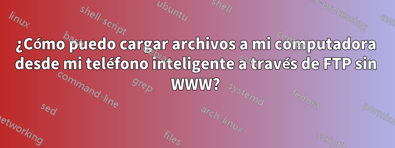 ¿Cómo puedo cargar archivos a mi computadora desde mi teléfono inteligente a través de FTP sin WWW?