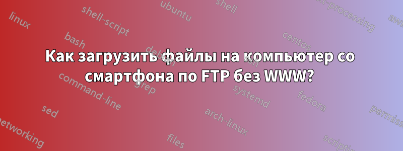 Как загрузить файлы на компьютер со смартфона по FTP без WWW?