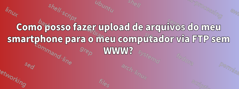 Como posso fazer upload de arquivos do meu smartphone para o meu computador via FTP sem WWW?