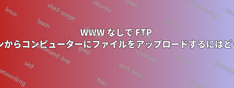 WWW なしで FTP 経由でスマートフォンからコンピューターにファイルをアップロードするにはどうすればよいですか?