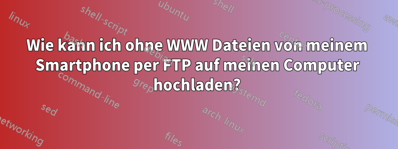 Wie kann ich ohne WWW Dateien von meinem Smartphone per FTP auf meinen Computer hochladen?