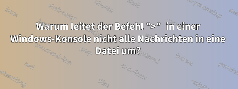 Warum leitet der Befehl ">" in einer Windows-Konsole nicht alle Nachrichten in eine Datei um?