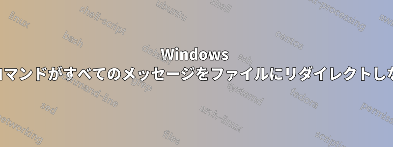 Windows コンソールの「>」コマンドがすべてのメッセージをファイルにリダイレクトしないのはなぜですか?