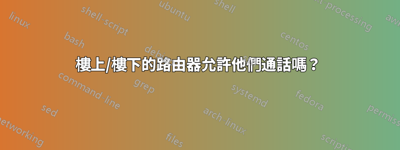 樓上/樓下的路由器允許他們通話嗎？