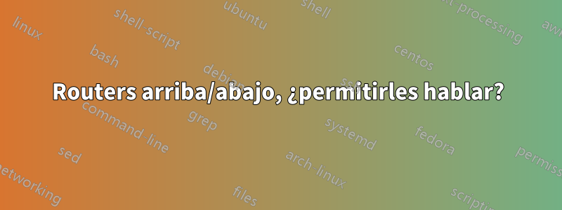 Routers arriba/abajo, ¿permitirles hablar?