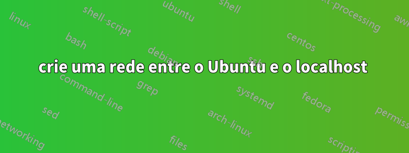 crie uma rede entre o Ubuntu e o localhost