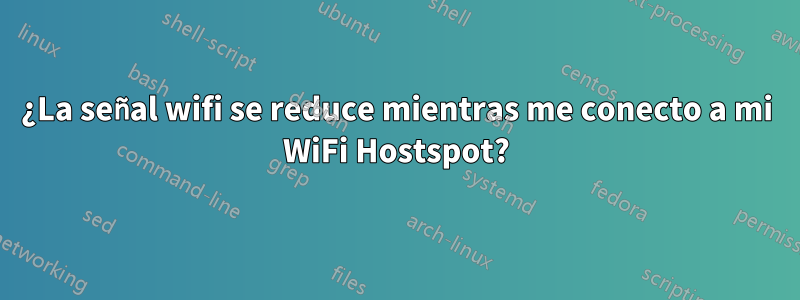 ¿La señal wifi se reduce mientras me conecto a mi WiFi Hostspot?