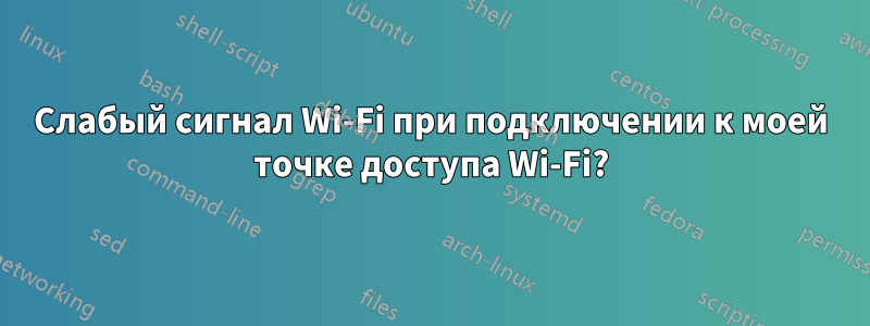 Слабый сигнал Wi-Fi при подключении к моей точке доступа Wi-Fi?