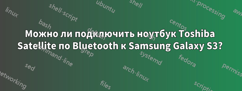 Можно ли подключить ноутбук Toshiba Satellite по Bluetooth к Samsung Galaxy S3?