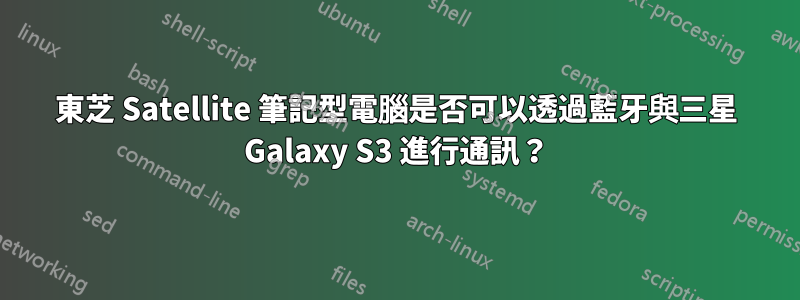 東芝 Satellite 筆記型電腦是否可以透過藍牙與三星 Galaxy S3 進行通訊？