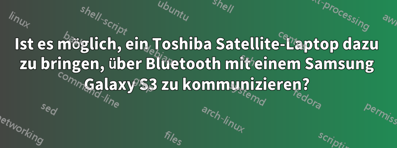 Ist es möglich, ein Toshiba Satellite-Laptop dazu zu bringen, über Bluetooth mit einem Samsung Galaxy S3 zu kommunizieren?