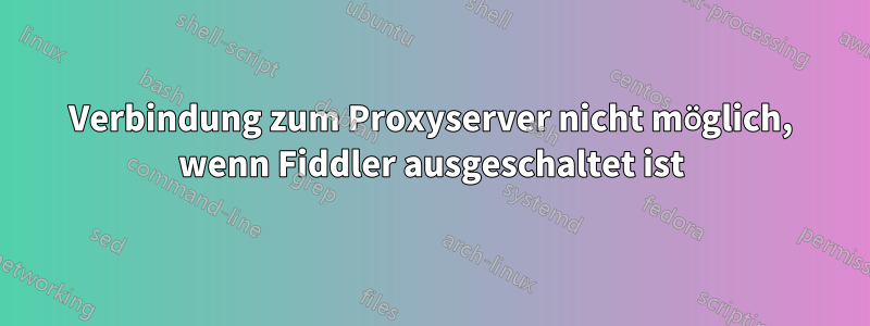 Verbindung zum Proxyserver nicht möglich, wenn Fiddler ausgeschaltet ist