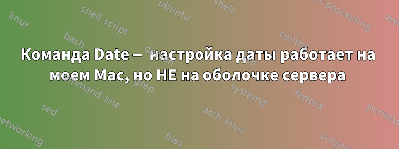 Команда Date — настройка даты работает на моем Mac, но НЕ на оболочке сервера