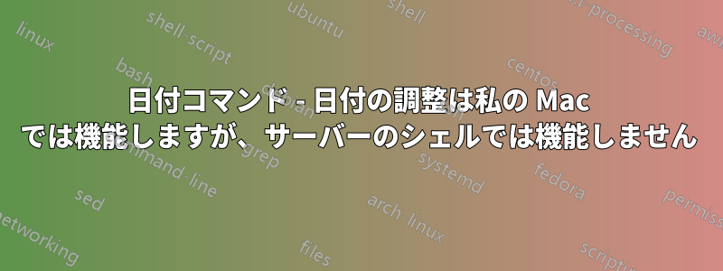 日付コマンド - 日付の調整は私の Mac では機能しますが、サーバーのシェルでは機能しません