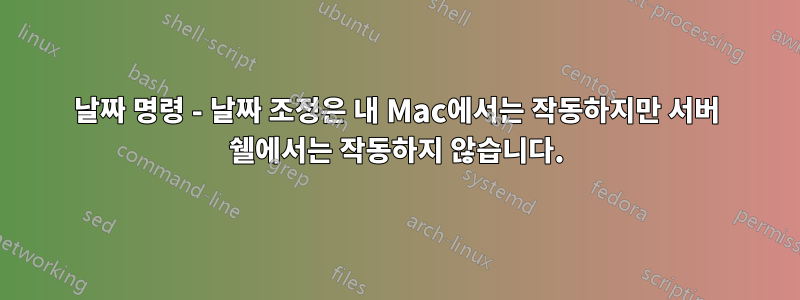 날짜 명령 - 날짜 조정은 내 Mac에서는 작동하지만 서버 쉘에서는 작동하지 않습니다.