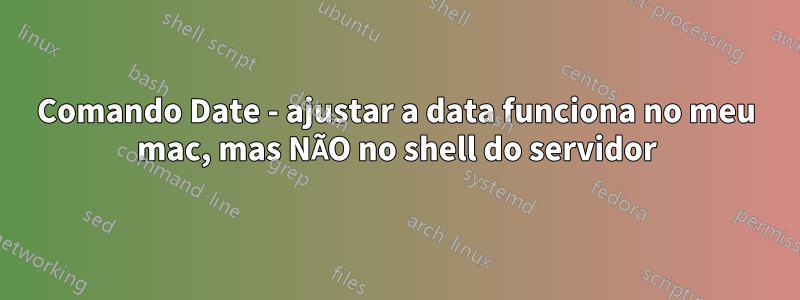 Comando Date - ajustar a data funciona no meu mac, mas NÃO no shell do servidor