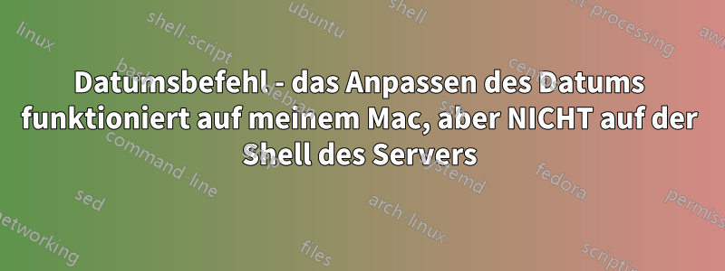 Datumsbefehl - das Anpassen des Datums funktioniert auf meinem Mac, aber NICHT auf der Shell des Servers