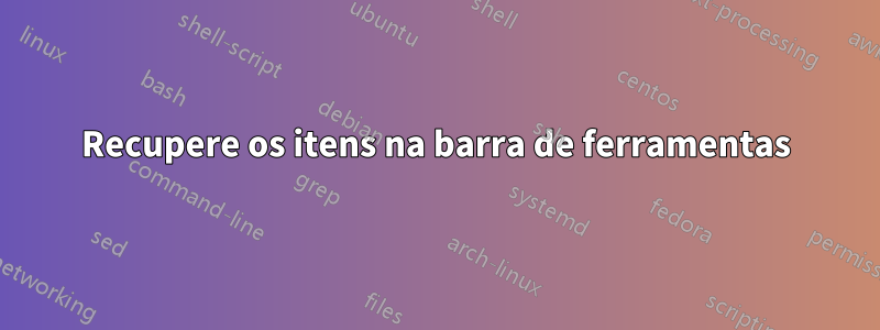 Recupere os itens na barra de ferramentas