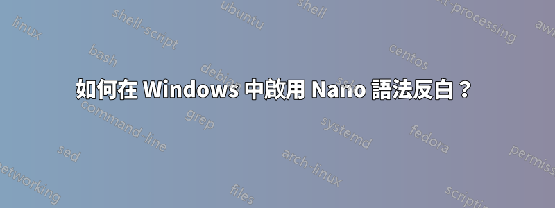 如何在 Windows 中啟用 Nano 語法反白？