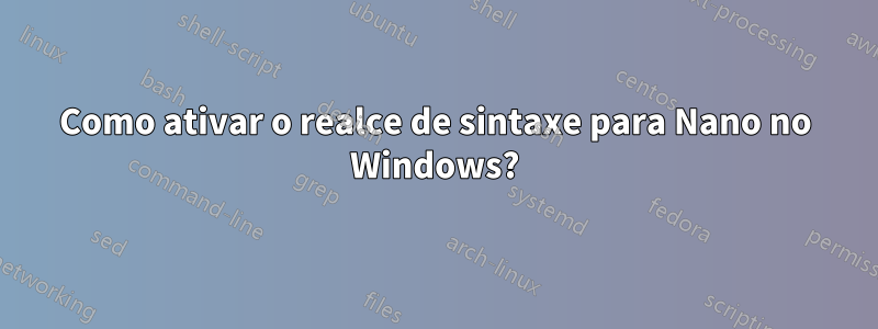 Como ativar o realce de sintaxe para Nano no Windows?