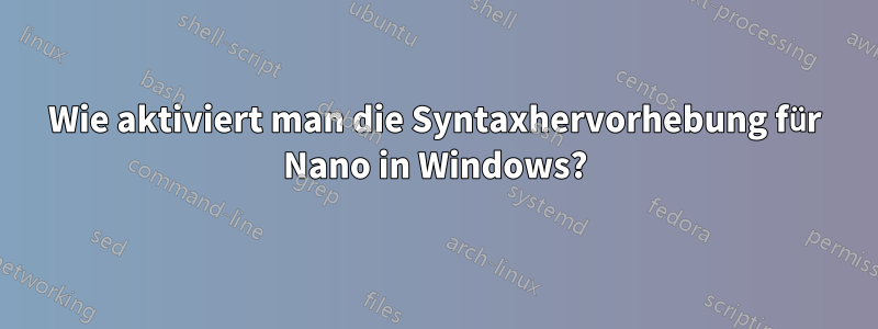 Wie aktiviert man die Syntaxhervorhebung für Nano in Windows?