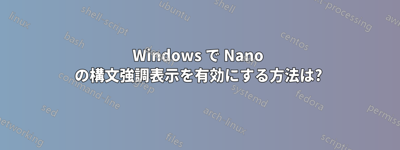 Windows で Nano の構文強調表示を有効にする方法は?