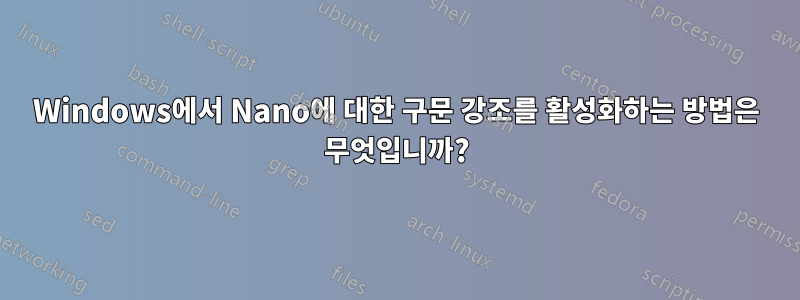 Windows에서 Nano에 대한 구문 강조를 활성화하는 방법은 무엇입니까?