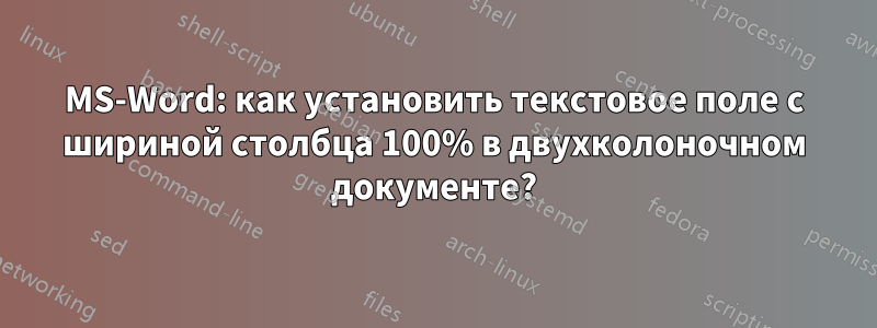 MS-Word: как установить текстовое поле с шириной столбца 100% в двухколоночном документе?