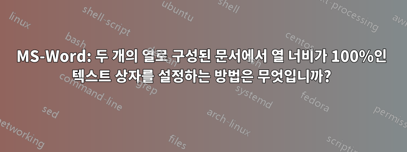 MS-Word: 두 개의 열로 구성된 문서에서 열 너비가 100%인 텍스트 상자를 설정하는 방법은 무엇입니까?