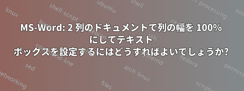 MS-Word: 2 列のドキュメントで列の幅を 100% にしてテキスト ボックスを設定するにはどうすればよいでしょうか?