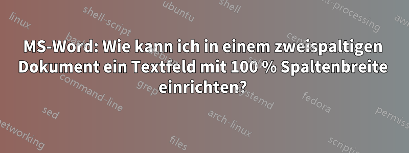 MS-Word: Wie kann ich in einem zweispaltigen Dokument ein Textfeld mit 100 % Spaltenbreite einrichten?