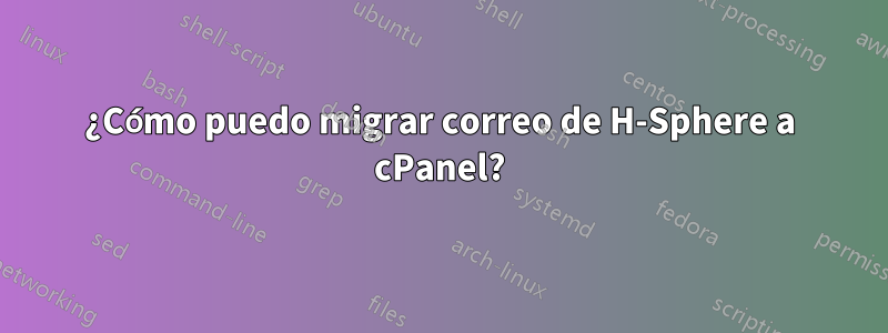 ¿Cómo puedo migrar correo de H-Sphere a cPanel?