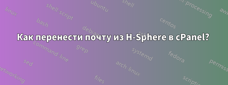 Как перенести почту из H-Sphere в cPanel?