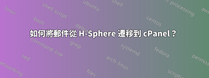 如何將郵件從 H-Sphere 遷移到 cPanel？