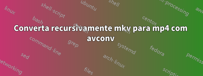 Converta recursivamente mkv para mp4 com avconv