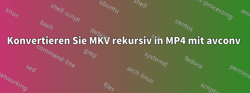 Konvertieren Sie MKV rekursiv in MP4 mit avconv