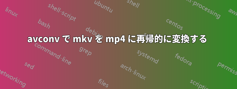 avconv で mkv を mp4 に再帰的に変換する