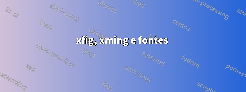 xfig, xming e fontes